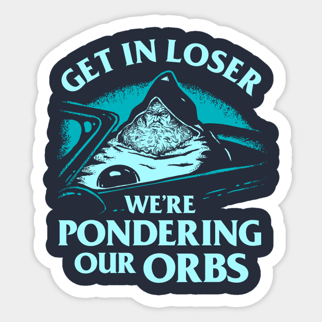 Pondering My Orb - Get In Loser We're Pondering Our Orbs Sticker by dumbshirts